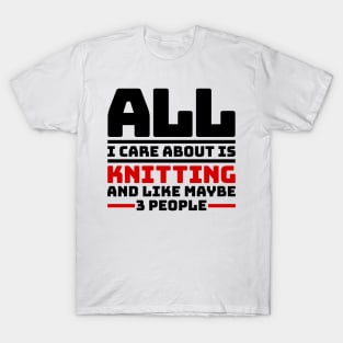 All I care about is knitting and like maybe 3 people T-Shirt